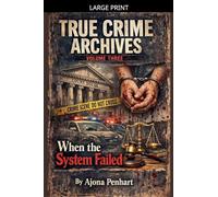 True Crime Archives: Fifty True Stories Of Wrongful Conviction, Cult Violence, Crimes Of The Powerful, Patient Poisoners, And Heists Gone Wrong, Vol.3