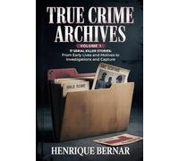 True Crime Archives - Volume 1: 17 Serial Killer Stories: From Early Lives and Motives to Investigations and Capture