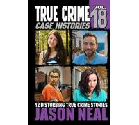 True Crime Case Histories - Volume 18: 12 Disturbing True Crime Stories of Murder, Deception, and Mayhem