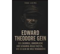 True Crime - Edward Theodore Gein: 555 skurrile, unheimliche und schaurig,reale Fakten, wie Ed Gein die Welt veränderte