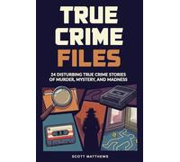 True Crime Files: 24 Disturbing True Crime Stories of Murder, Mystery, and Madness