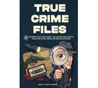 True Crime Files: 48 Disturbing True Crime Stories - The Ultimate Binge-Worthy Collection of Real Crimes and Unsolved Mysteries