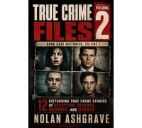 True Crime Files: Dark Case Histories, Volume 2: 12 Disturbing True Crime Stories of Deception, Revenge, Madness, and Murder (Nolan Ashgrave True Crime Files)