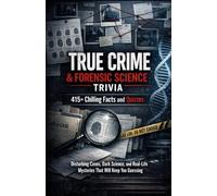 True Crime & Forensic Science Trivia: 415+ Chilling Facts and Quizzes: Disturbing Cases, Dark Science, and Real-Life Mysteries That Will Keep You Guessing