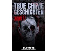 True Crime Geschichten Band 1: 12 verstörende wahre Kriminalfälle, die dich die ganze Nacht wachhalten werden