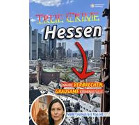 True Crime Hessen - Wahre Verbrechen vom Taunus bis Kassel (True Crime Deutschland: 16 Bundesländer. 16 Bände.)
