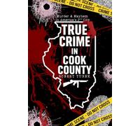 True Crime in Cook County: Stories of Murder, Mystery, and Mayhem in America’s Second City
