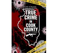 True Crime in Cook County: Stories of Murder, Mystery, and Mayhem in America's Second City