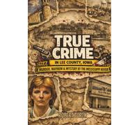 True Crime in Lee County Iowa: Murder, Mayhem & Mystery by the Mississippi River (Stories of True Crime in the Midwest)