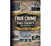 True Crime in Pike County, Missouri: Murder, Mystery & Macabre by the Mississippi River