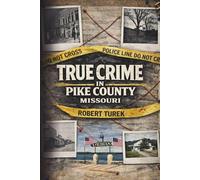 True Crime in Pike County, Missouri: Murder, Mystery & Macabre by the Mississippi River (Stories of True Crime in the Midwest)