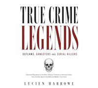 True Crime Legends: Outlaws, Gangsters and Serial Killers: Illustrated Biographies of the Most Infamous Criminals in American History - From the Wild West to the Mafia and Modern True Crime