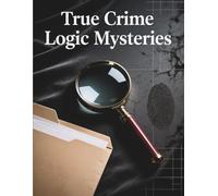 True Crime Logic Mysteries: A Suspenseful Detective Puzzle Book with Realistic Crime Cases, Clues, Suspects, and Deduction Challenges
