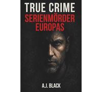 TRUE CRIME - Serienmörder Europas: Wahre Kriminalfälle, reale Serienmörder und die Muster, die niemand sehen wollte (Die dunkle Welt der True-Crime-Stories)