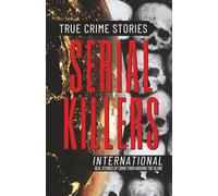 True Crime Stories Serial Killers International: Real Stories of Crime From Around the Globe