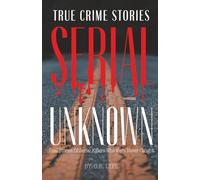 True Crime Stories Serial Unknown: Real Stories Of Serial Killers Who Were Never Caught