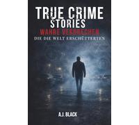 True Crime Strories: Wahre Verbrechen, die die Welt erschütterten: Schockierende Mordfälle, ungelöste Rätsel und berüchtigte Täter