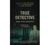 True Detective and Philosophy: A Deeper Kind of Darkness (The Blackwell Philosophy and Pop Culture Series)