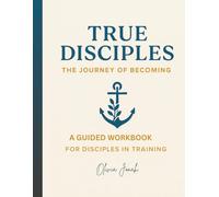 True Disciples: The Journey of Becoming: Disciple Manual | A Guided Workbook for Disciples in Training (Discipleship)