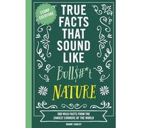 True Facts That Sound Like Bull$#*t: Nature: 500 Wild Facts from the Zaniest Corners of the World (Unbelievable Facts That will Stump you)