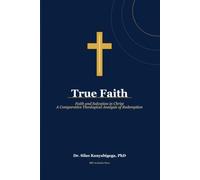 True Faith: Faith and Salvation in Christ: A Comparative Theological Analysis of Redemption