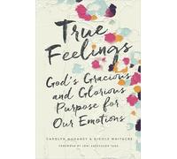 True Feelings: God's Gracious and Glorious Purpose for Our Emotions