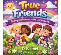True Friends: Finding Kindness and Letting Go of Hurtful Ones For Kids Ages 4 to 8