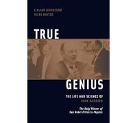 True Genius: The Life and Science of John Bardeen: The Only Winner of Two Nobel Prizes in Physics