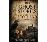TRUE GHOST STORIES OF SCOTLAND: Castles, Islands, Crofts, Battlefield Ghosts, Death Omens, Highland Roads, and Haunted Inns