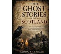 TRUE GHOST STORIES OF SCOTLAND: Castles, Islands, Crofts, Battlefield Ghosts, Death Omens, Highland Roads, and Haunted Inns