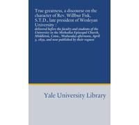 True greatness, a discourse on the character of Rev. Willbur Fisk, S.T.D., late president of Wesleyan University :: delivered before the faculty and ... 3, 1839, and now published by their request