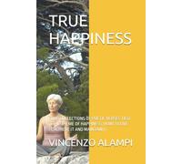 TRUE HAPPINESS: FOUR COLLECTIONS OF POETIC VERSES TIED TO HE THEME OF HAPPINESS, HOW TO LIVE IT, ACHIEVE IT AND MAINTAIN IT