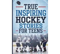 True Inspiring Hockey Stories for Teens: Unforgettable Real-Life Tales of Grit, Passion, and Victory - Hockey Heroes Who Inspire the Next Generation