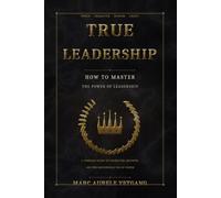 TRUE LEADERSHIP: How To Master the Power of Leadership