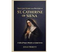 TRUE LIFE STORY AND PRAYERS OF ST. CATHERINE OF SIENA (Saint Biographies for Catholics)