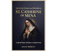 TRUE LIFE STORY AND PRAYERS OF ST. CATHERINE OF SIENA (Saint Biographies for Catholics)