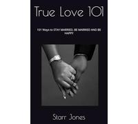 True Love 101: 101 Ways to STAY MARRIED, BE MARRIED AND BE HAPPY