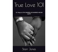 True Love 101: 101 Ways to STAY MARRIED, BE MARRIED AND BE HAPPY