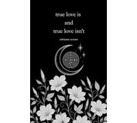 true love is and true love isn't: poems on love, healing, and becoming