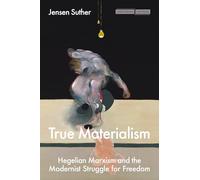 True Materialism: Hegelian Marxism and the Modernist Struggle for Freedom (Cultural Memory in the Present)