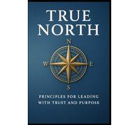 True North: Principles for Leading with Trust and Purpose