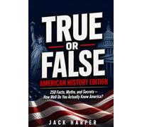 True or False American History Edition: 250 Mind-Blowing Claims About America - Can You Tell Fact from Fiction?