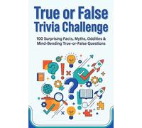 True or False Trivia Challenge: 100 Surprising Facts, Myths, Oddities & Mind Bending True-or-False Questions