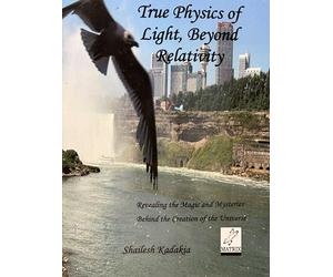 True Physics of Light Beyond Relativity: Revealing Magic & Mysteries Behind the Creation of the Universe