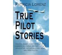 True Pilot Stories: Amazing, scary, funny stories from commercial, cargo, military, private, helicopter, hot-air balloon, blimp, experimental and WWII pilots