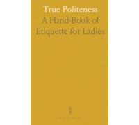 True Politeness: A Hand-Book of Etiquette for Ladies
