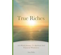True Riches: A 6-Week Journey To Spiritual And Financial Wholeness: A Spiritual and Motivational Study Companion to the Book “True Riches”