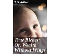 True Riches; Or Wealth Without Wings (ebook)