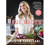 True Roots: A Mindful Kitchen with More Than 100 Recipes Free of Gluten, Dairy, and Refined Sugar: A Cookbook