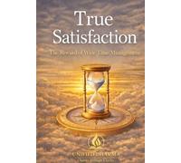 True Satisfaction: The Reward of Wise Time Management: 1 (The 21 Books of the 21st Century: A book series to Understand yourself, society, and the future - with Clarity and Purpose)